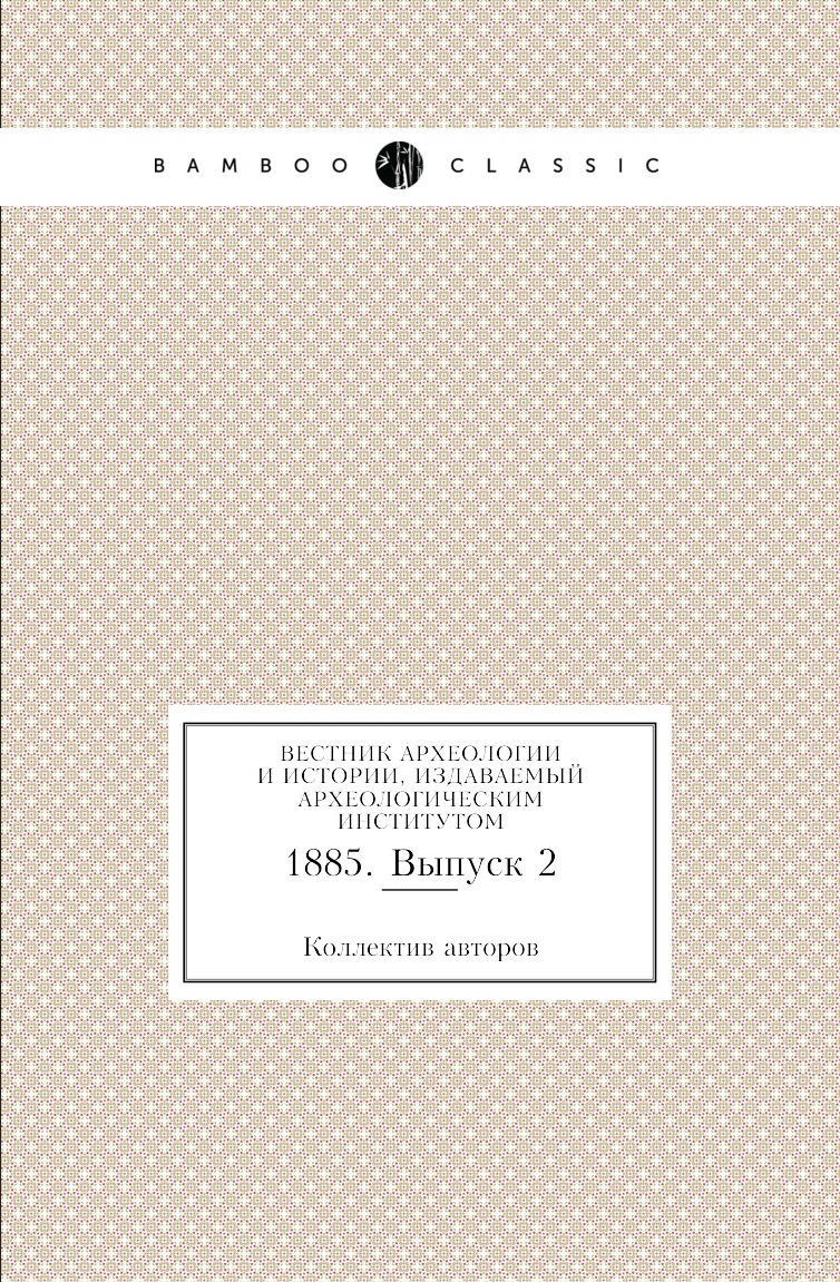 

Книга Вестник археологии и истории, издаваемый Археологическим институтом. 1885. Выпуск 2