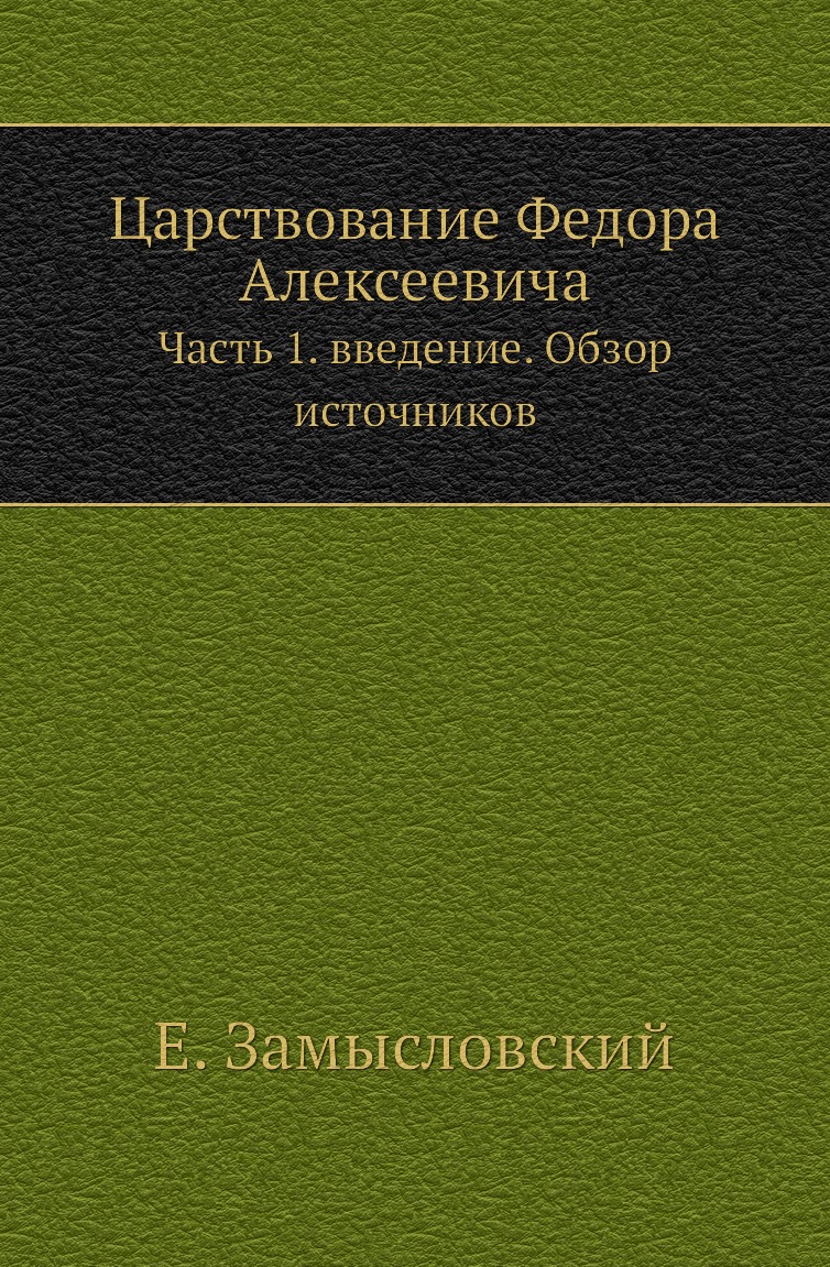 

Книга Царствование Федора Алексеевича. Часть 1. введение. Обзор источников
