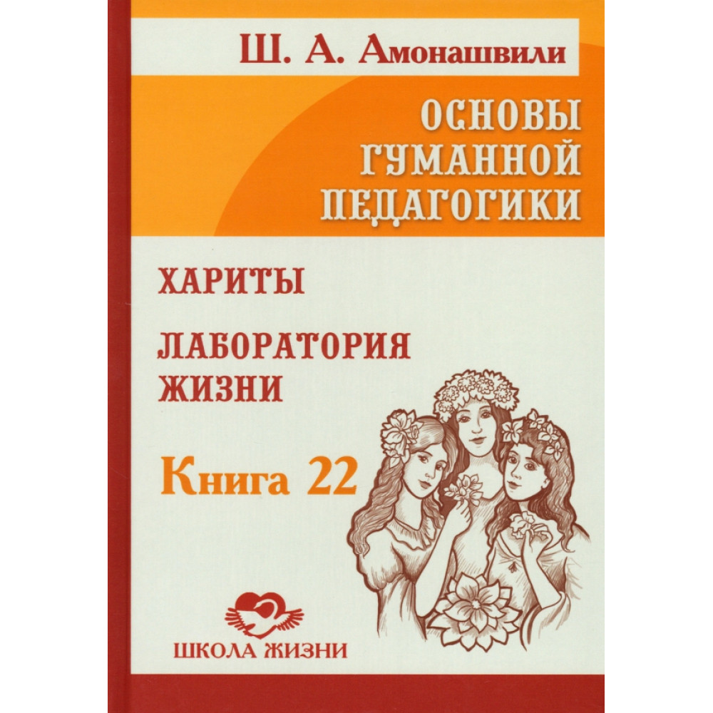 

Основы гуманной педагогики Книга 22 Хариты Лаборатория жизни