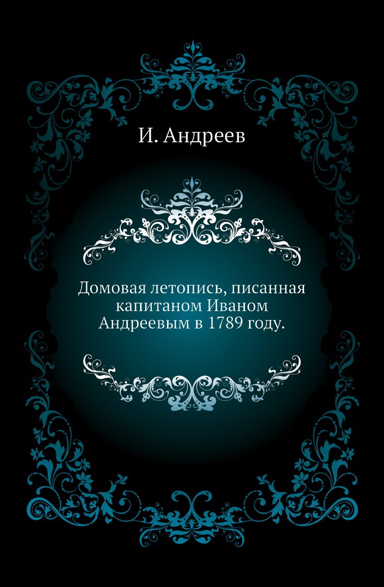 

Книга Домовая летопись, писанная капитаном Иваном Андреевым в 1789 году.