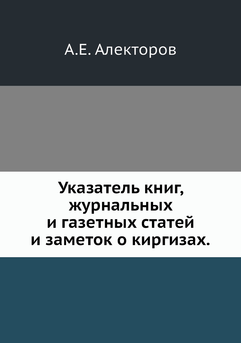 

Указатель книг, журнальных и газетных статей и заметок о киргизах.