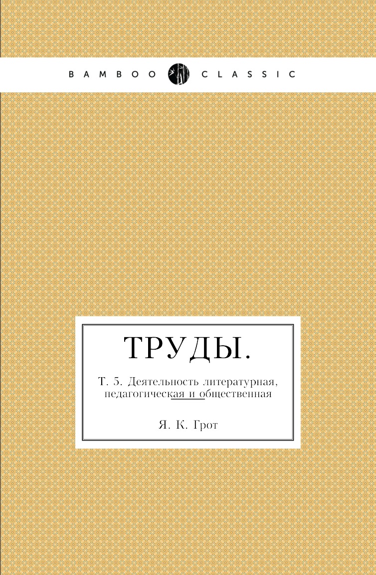 

Книга Труды. Т. 5. Деятельность литературная, педагогическая и общественная