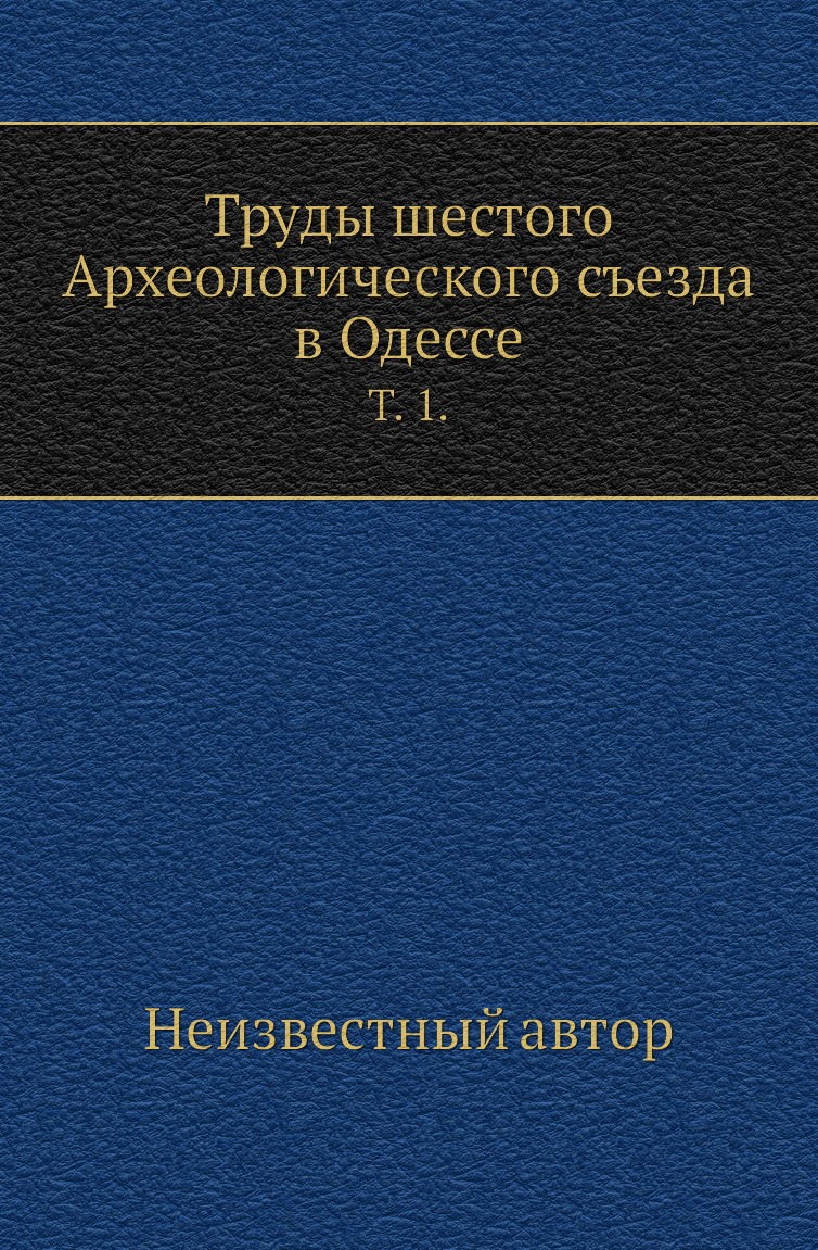 

Книга Труды шестого Археологического съезда в Одессе. Т. 1.