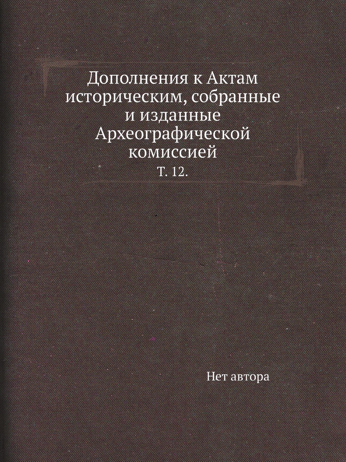 

Книга Дополнения к Актам историческим, собранные и изданные Археографической комиссией....