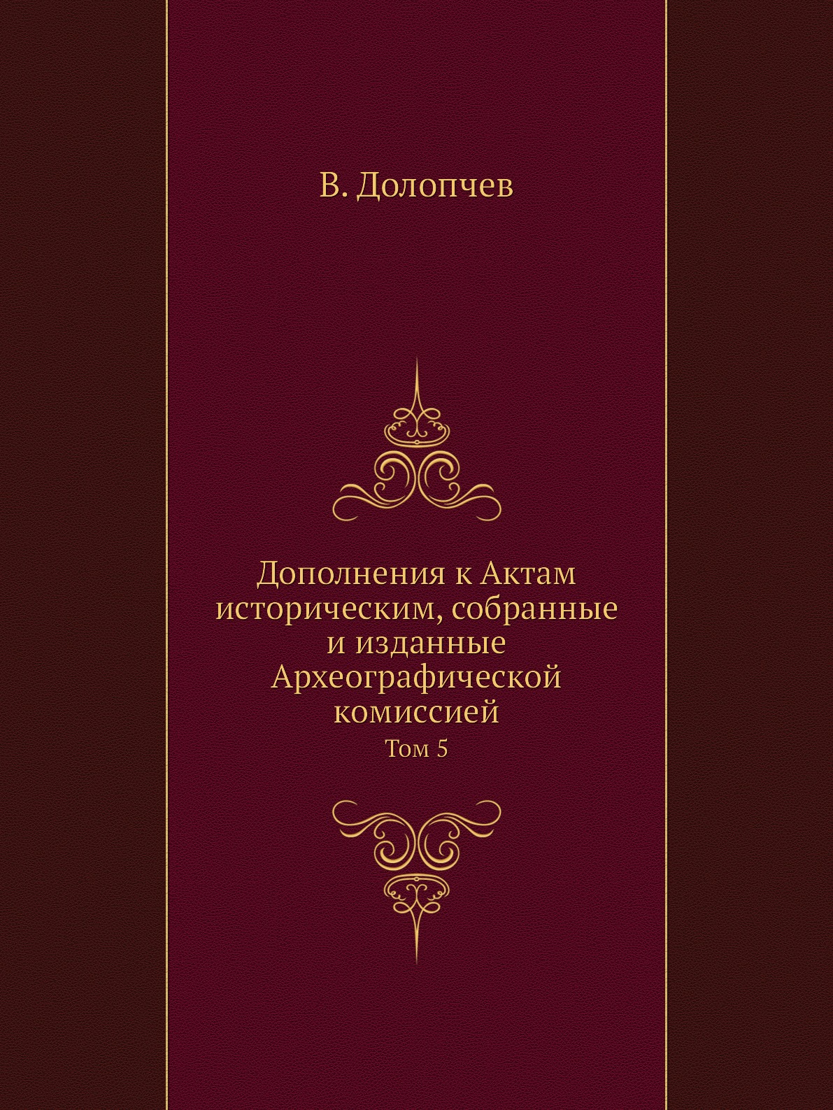 

Дополнения к Актам историческим, собранные и изданные Археографической комиссией....