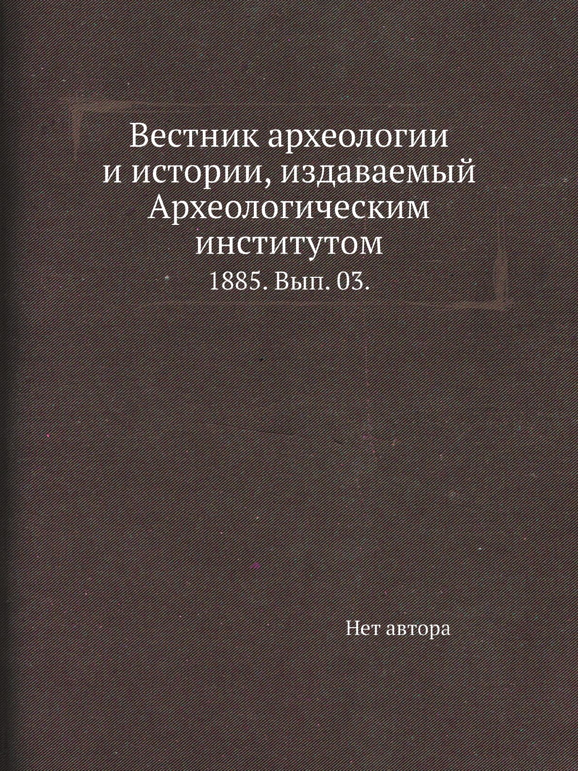 

Книга Вестник археологии и истории, издаваемый Археологическим институтом. 1885. Вып. 03.
