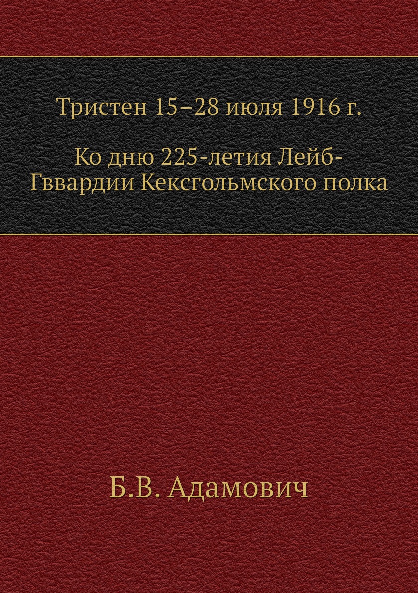 

Книга Тристен 15–28 июля 1916 г.: ко дню 225-летия Л.-Гв. Кексгольмского полка, 1710 — ...
