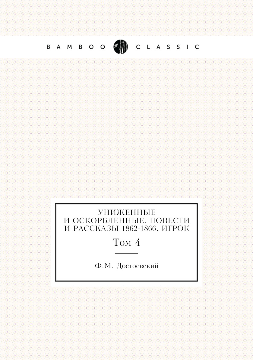 

Униженные и оскорбленные. Повести и рассказы 1862-1866. Игрок. Том 4