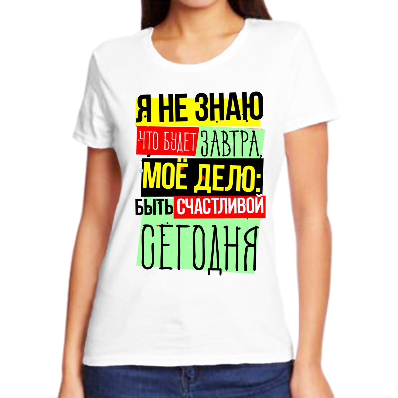 

Футболка женская белая 48 р-р я не знаю что будет завтра мое дело быть счастливой сегодня, Белый, fzh_ya_ne_znayu_chto_budet_zavtra_moe_delo_byt