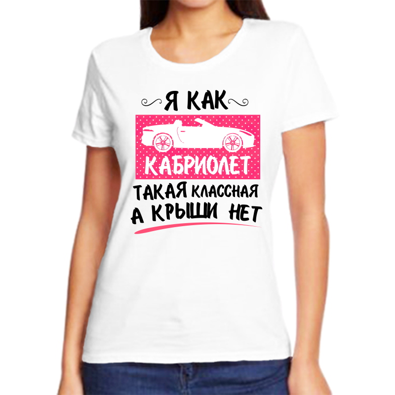 

Футболка женская белая 46 р-р я как кабриолет такая классная а крыши нет, Белый, fzh_ya_kak_kabriolet_takaya_klassnaya_a_kryshi_net