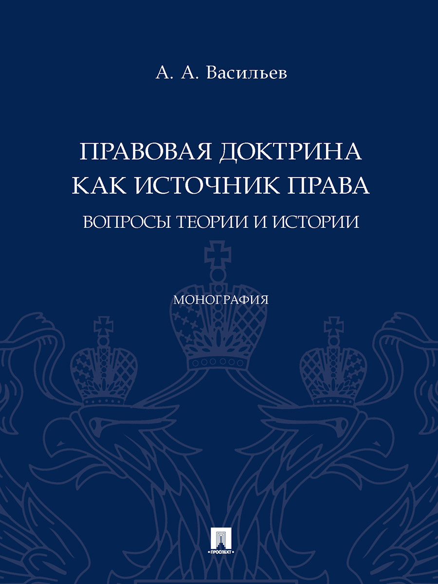 

Правовая доктрина как источник права: вопросы теории и истории. Монография