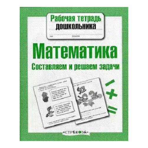 

Рабочая тетрадь дошкольника Стрекоза Математика Составляем и решаем задачи