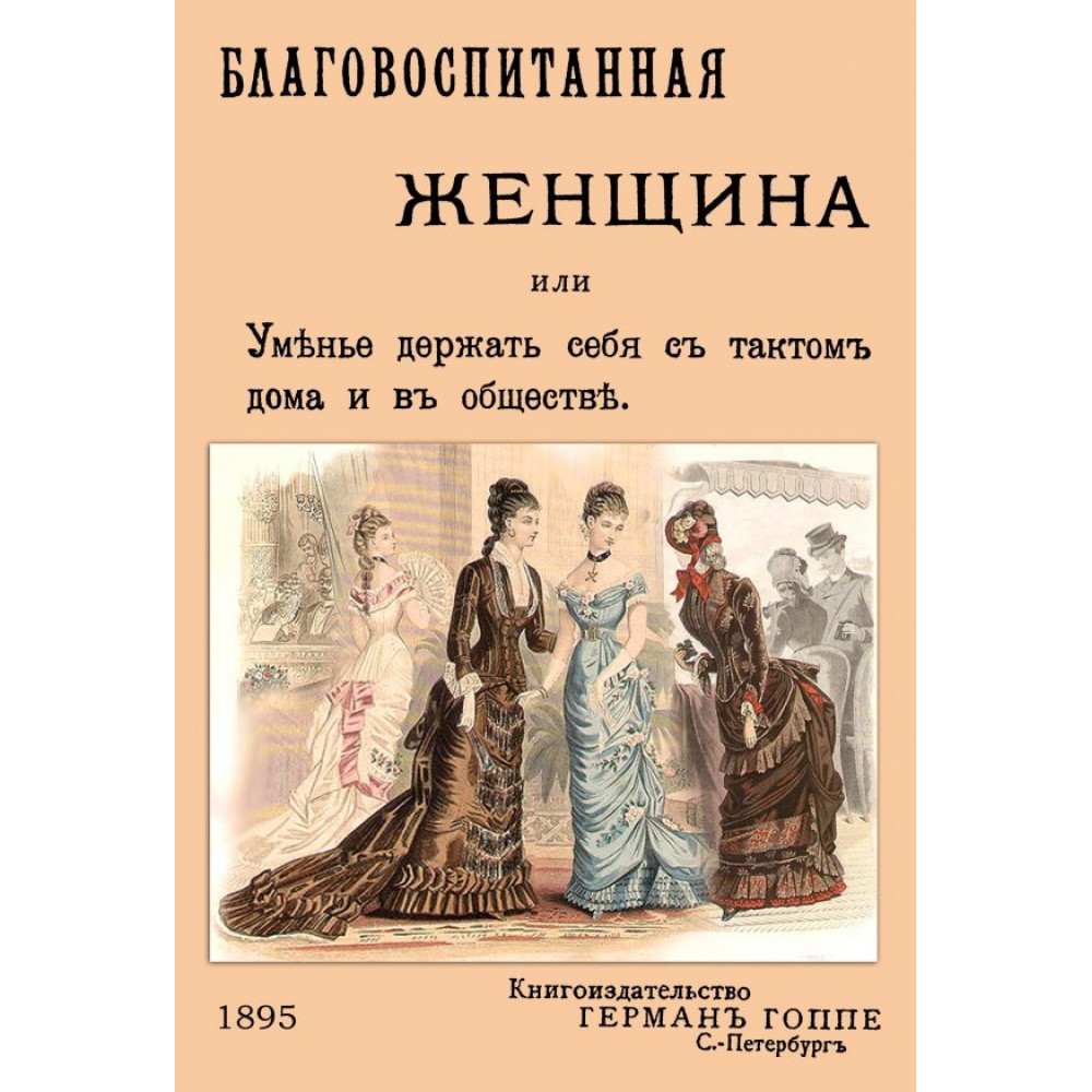 

Благовоспитанная женщина или уменье держать себя с тактом дома и в обществе