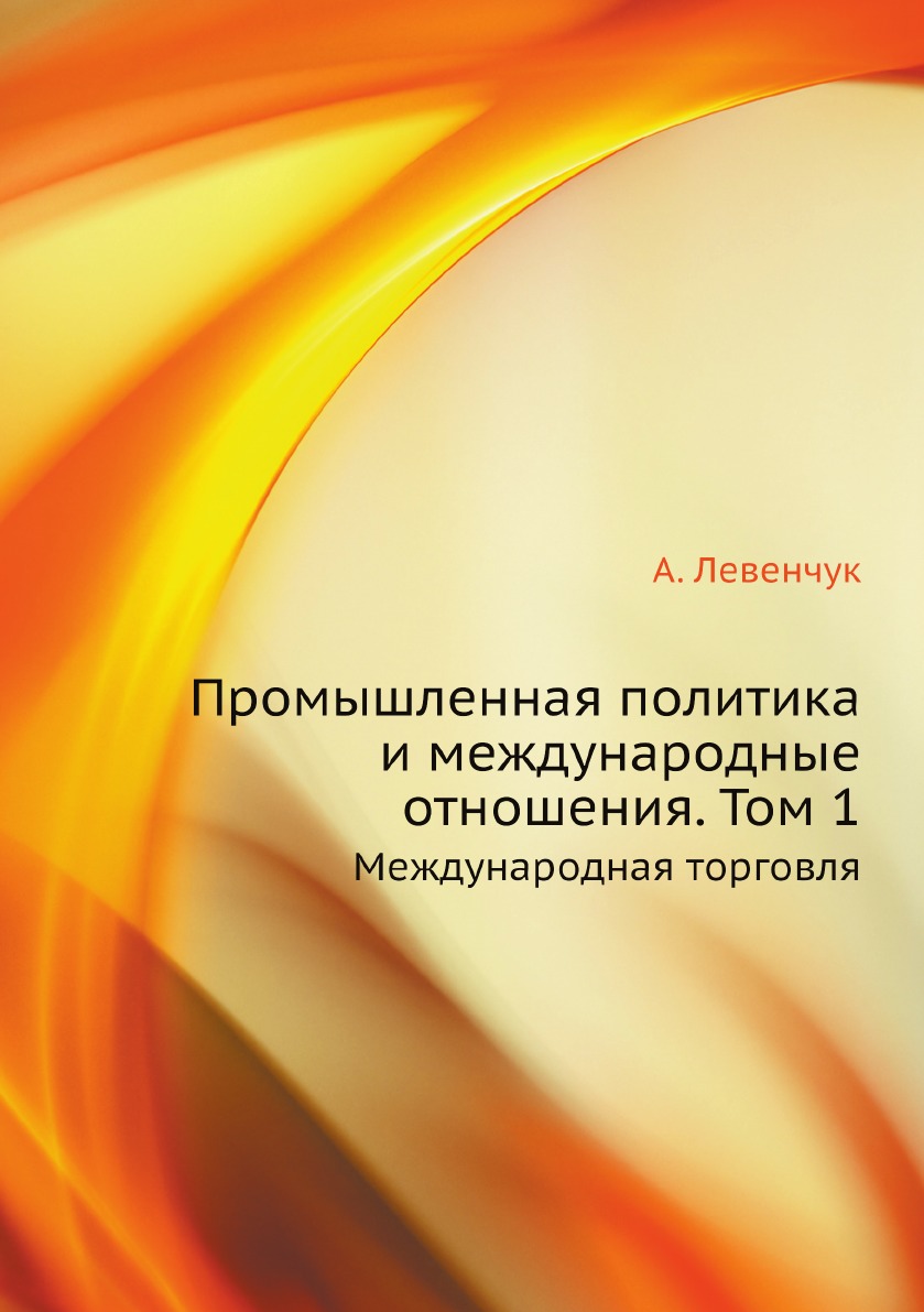 

Промышленная политика и международные отношения. Том 1. Международная торговля