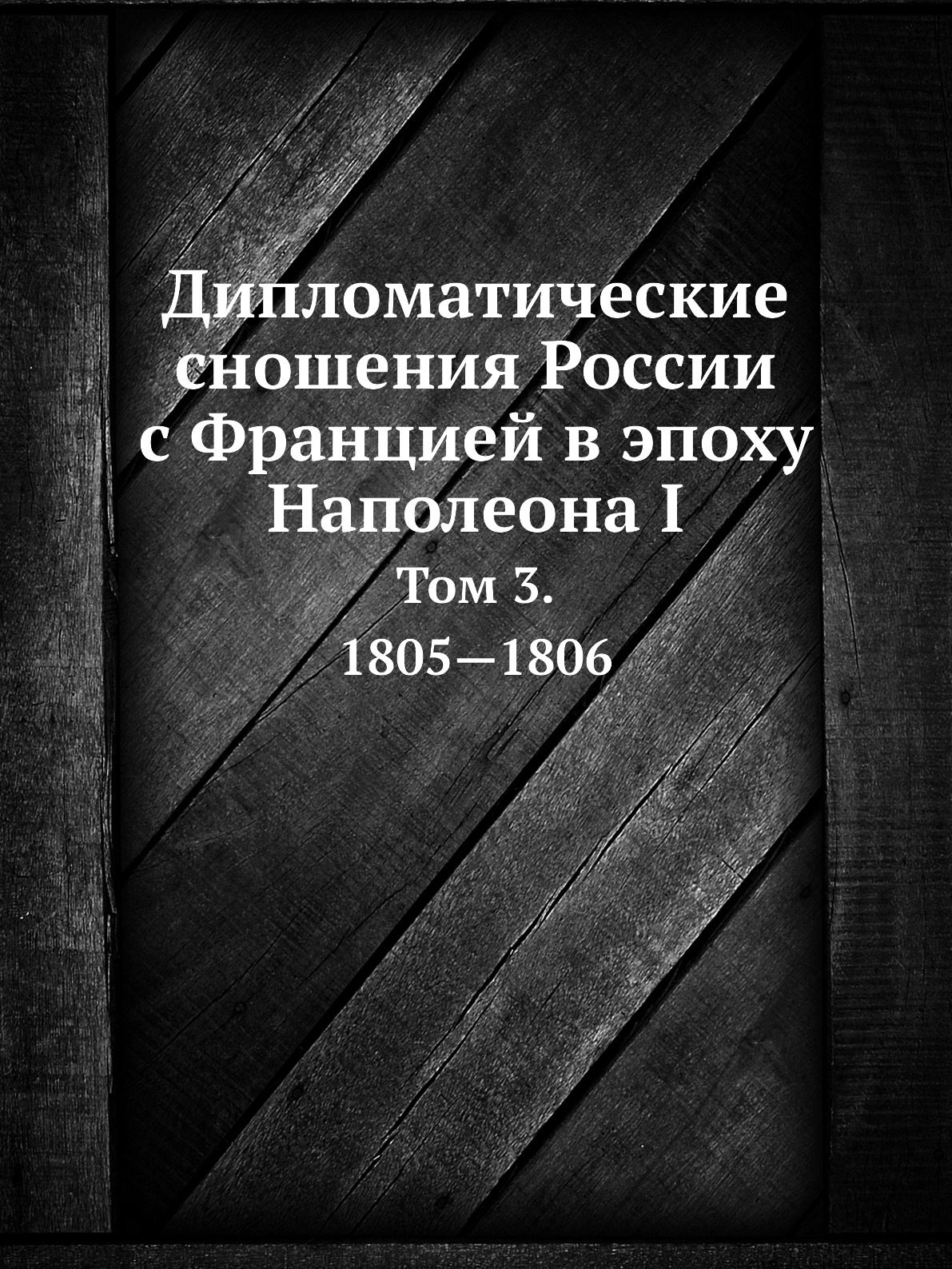 

Дипломатические сношения России с Францией в эпоху Наполеона I. Том 3. 1805–1806