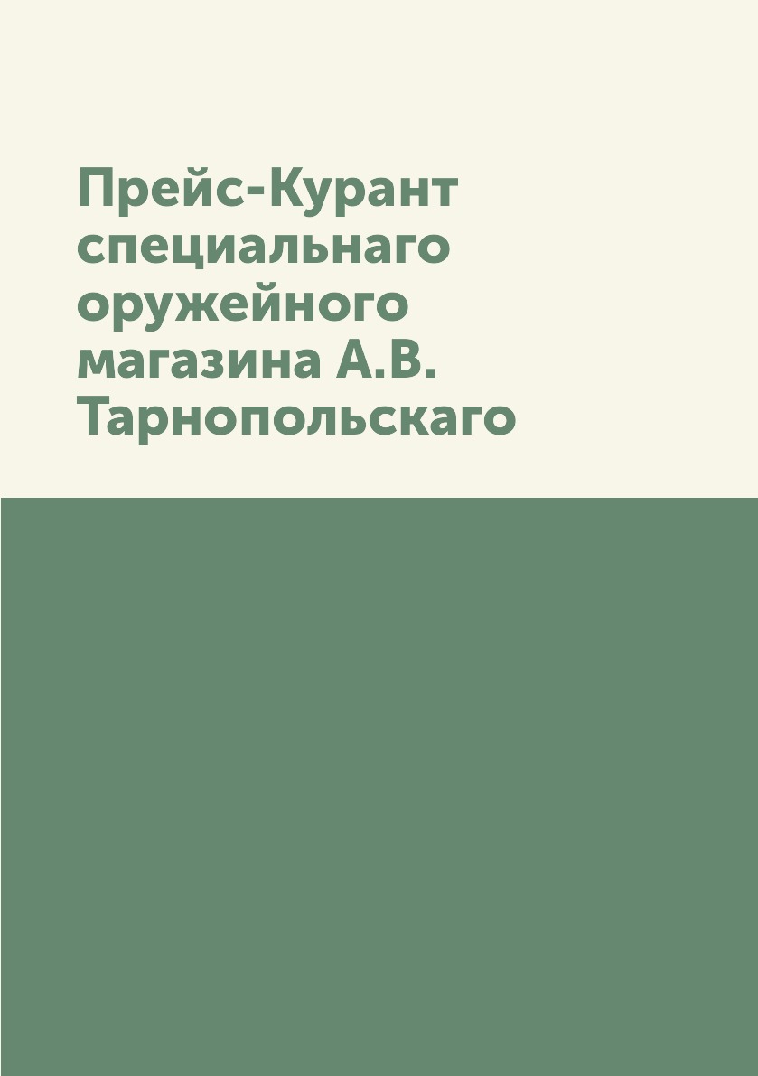 

Книга Прейс-Курант специальнаго оружейного магазина А.В. Тарнопольскаго