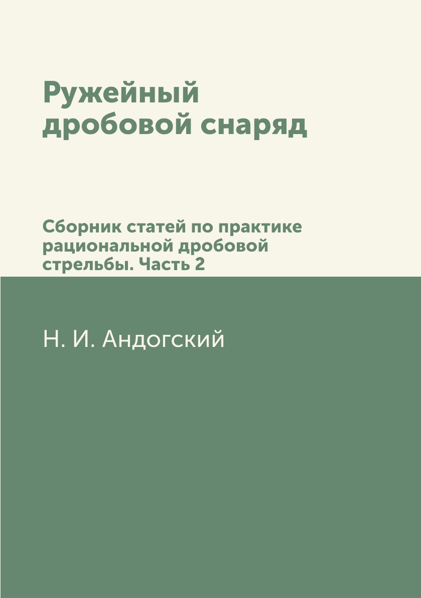 

Ружейный дробовой снаряд. Сборник статей по практике рациональной дробовой стрель...