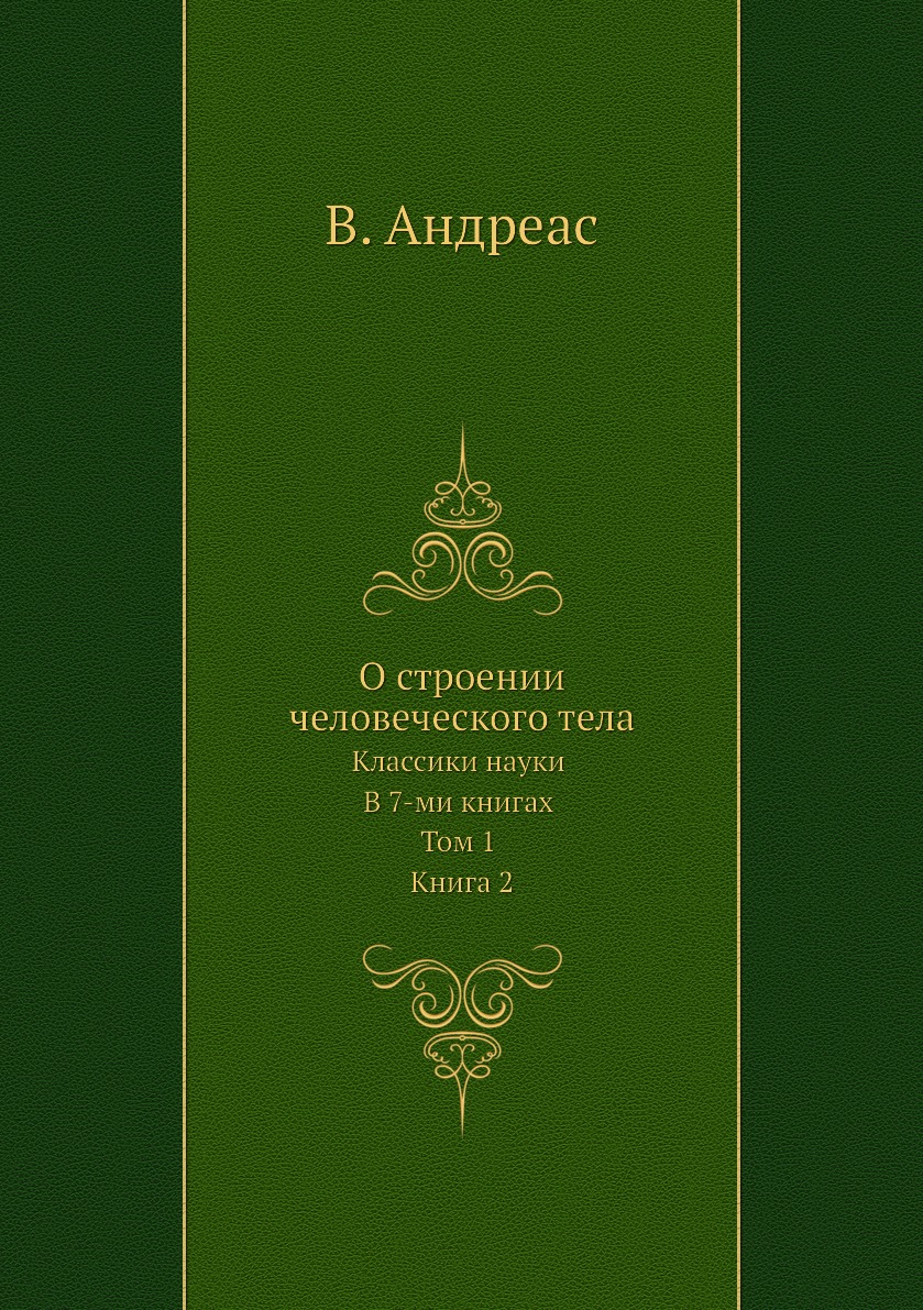 

О строении человеческого тела. Классики науки. В 7-ми книгах. Том 1. Книга 2