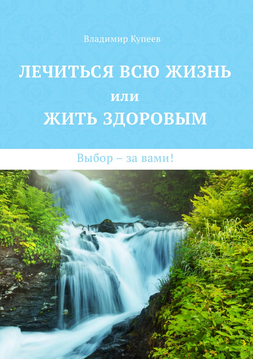 

Лечиться всю жизнь или жить здоровым. Выбор – за вами!