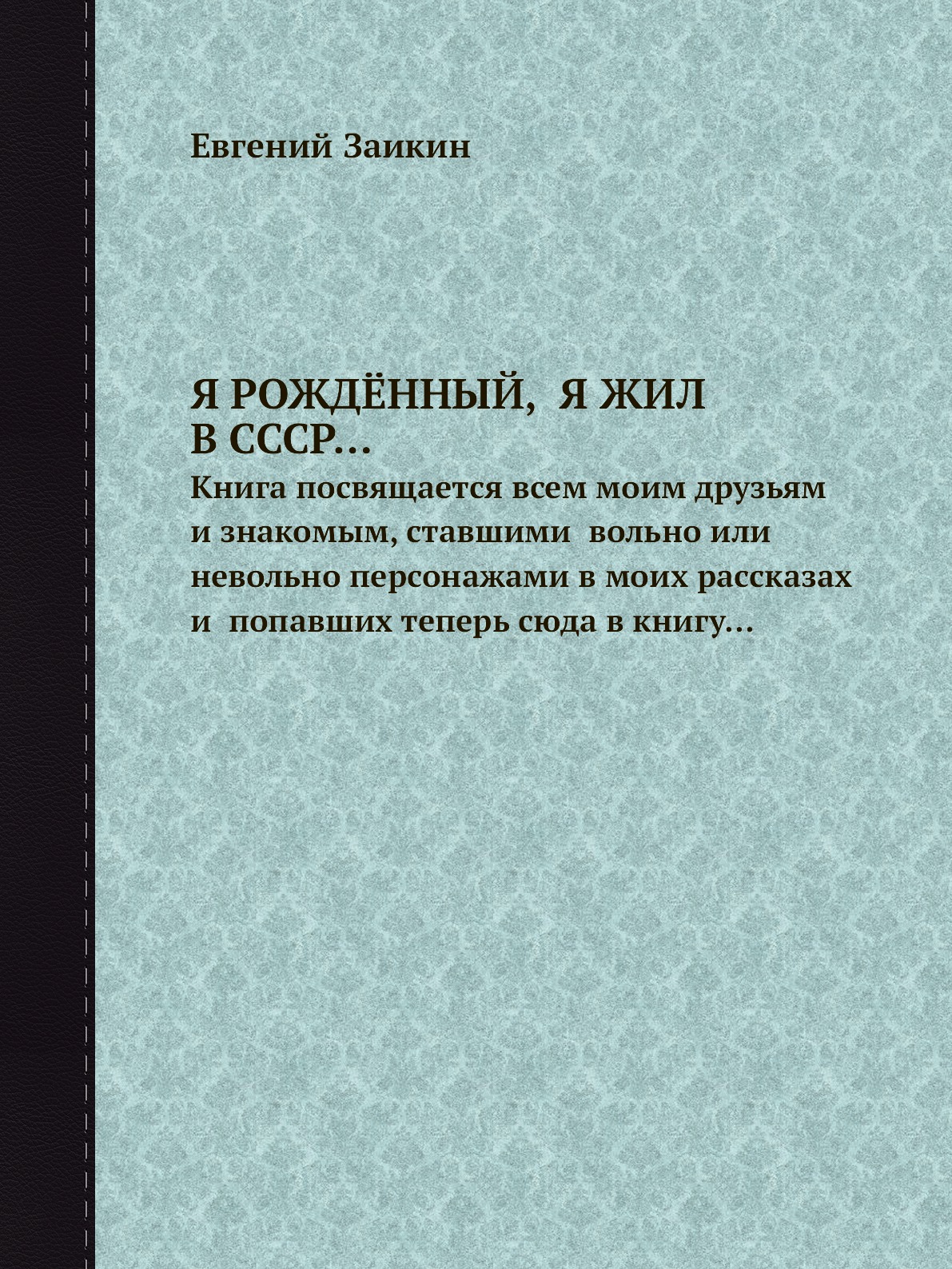 

Книга Я РОЖДЁННЫЙ, Я ЖИЛ В СССР…. Книга посвящается всем моим друзьям и знакомым, став...