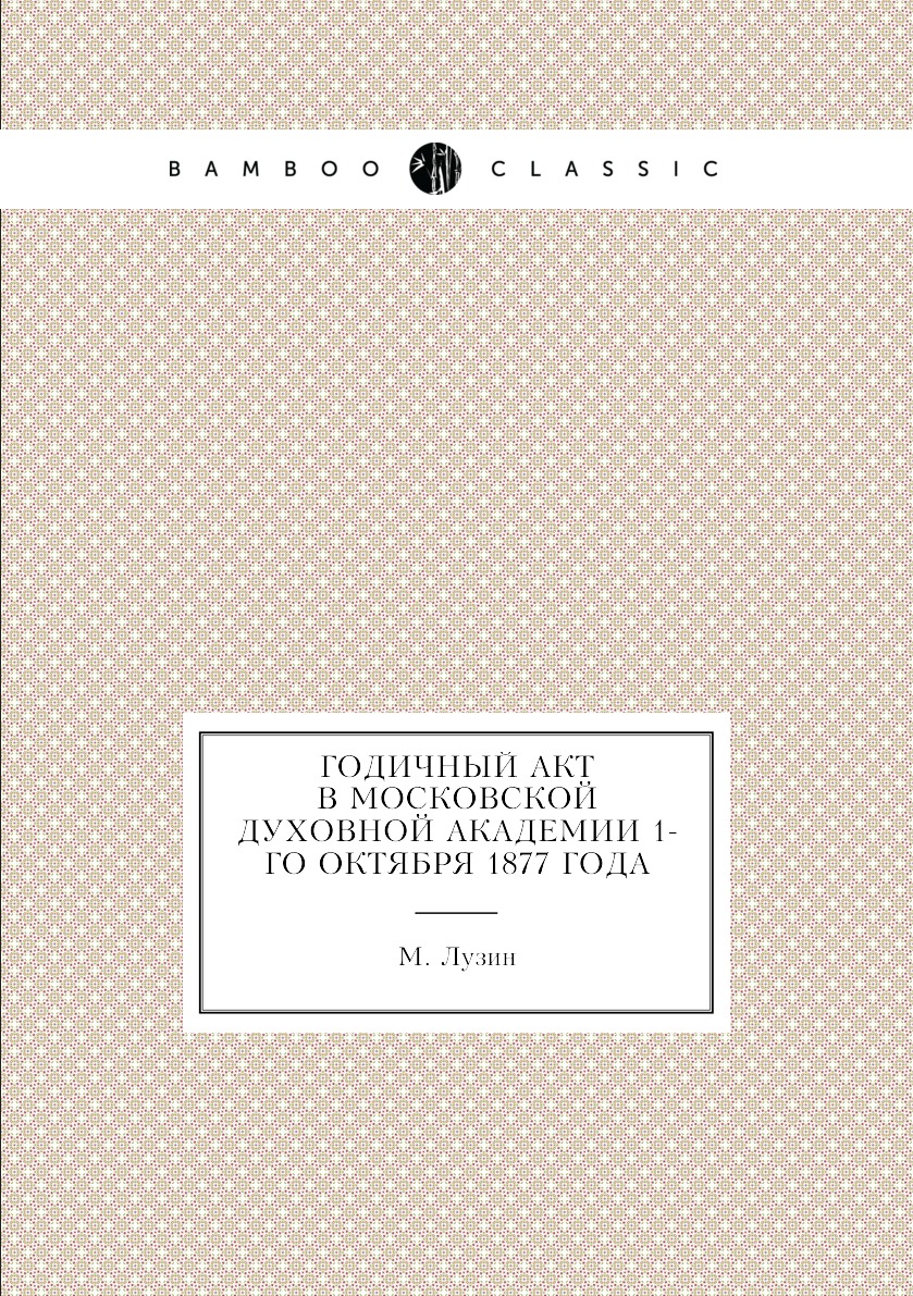 

Книга Годичный акт в московской духовной академии 1-го октября 1877 года