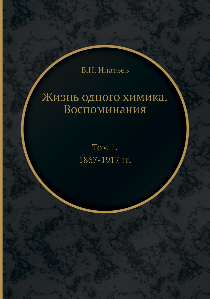 

Жизнь одного химика. Воспоминания. Том 1. 1867-1917 гг.