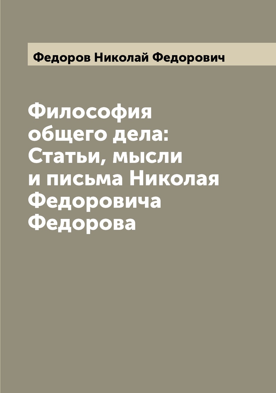 

Философия общего дела: Статьи, мысли и письма Николая Федоровича Федорова