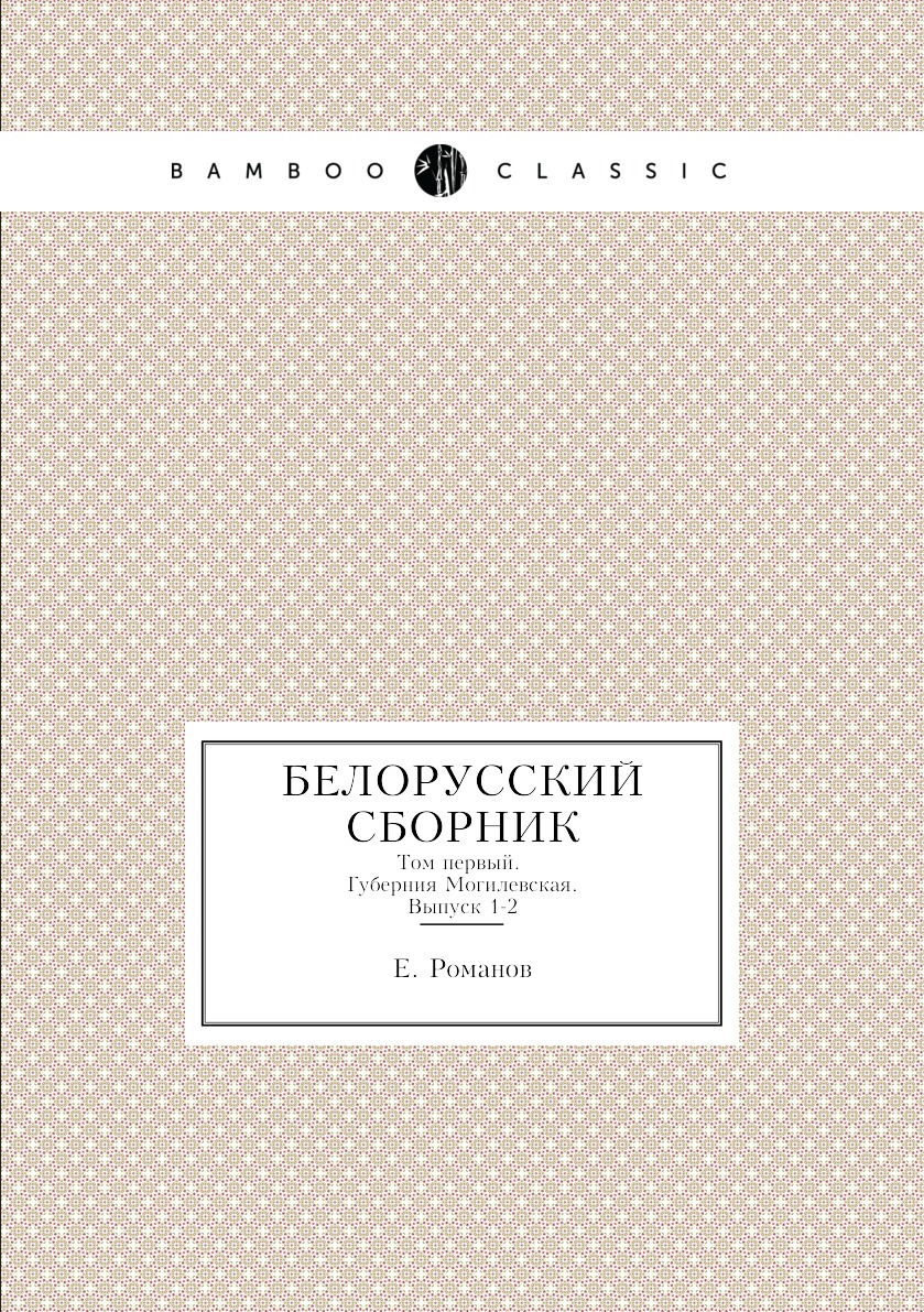 

Белорусский сборник. Том первый. Губерния Могилевская. Выпуск 1-2