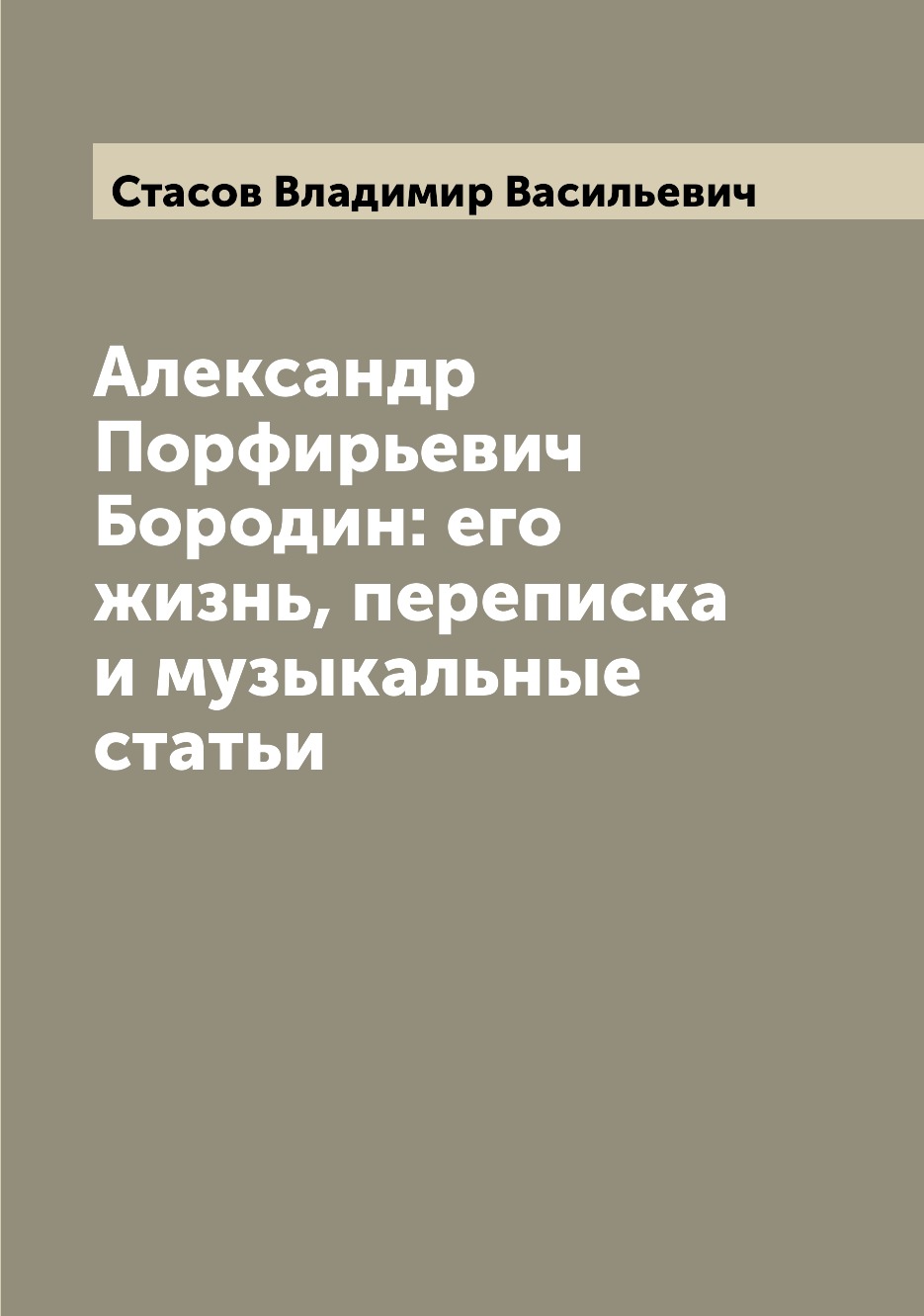 

Книга Александр Порфирьевич Бородин: его жизнь, переписка и музыкальные статьи