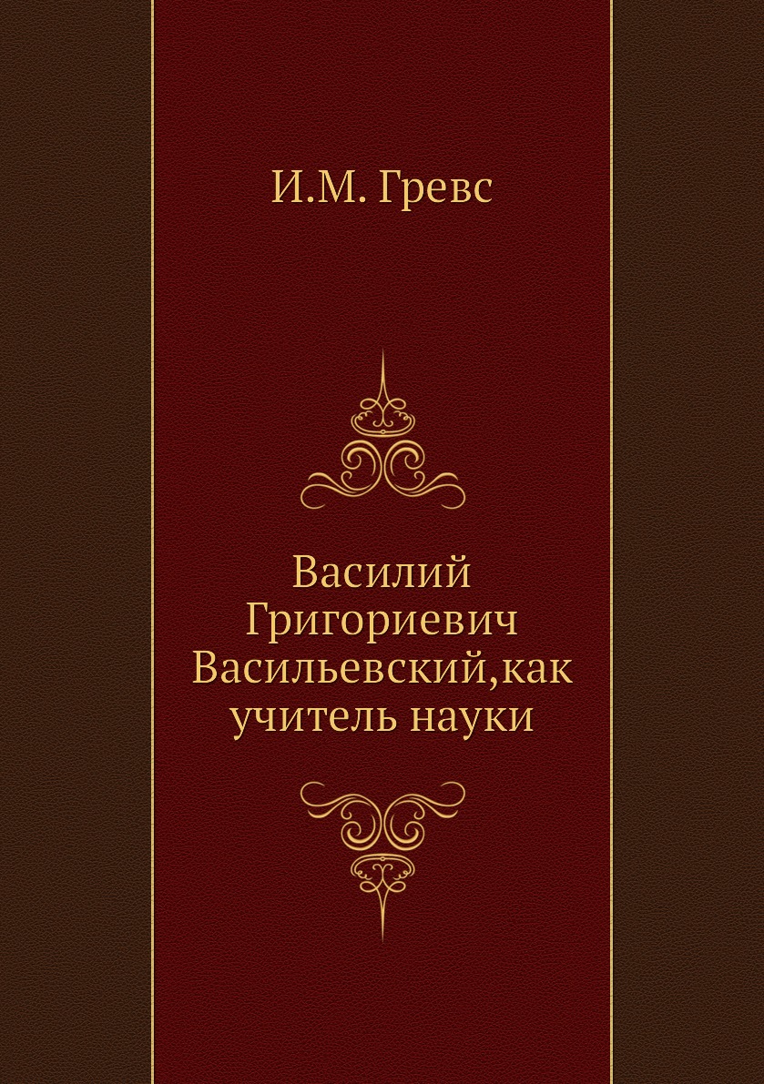 

Василий Григориевич Васильевский,как учитель науки