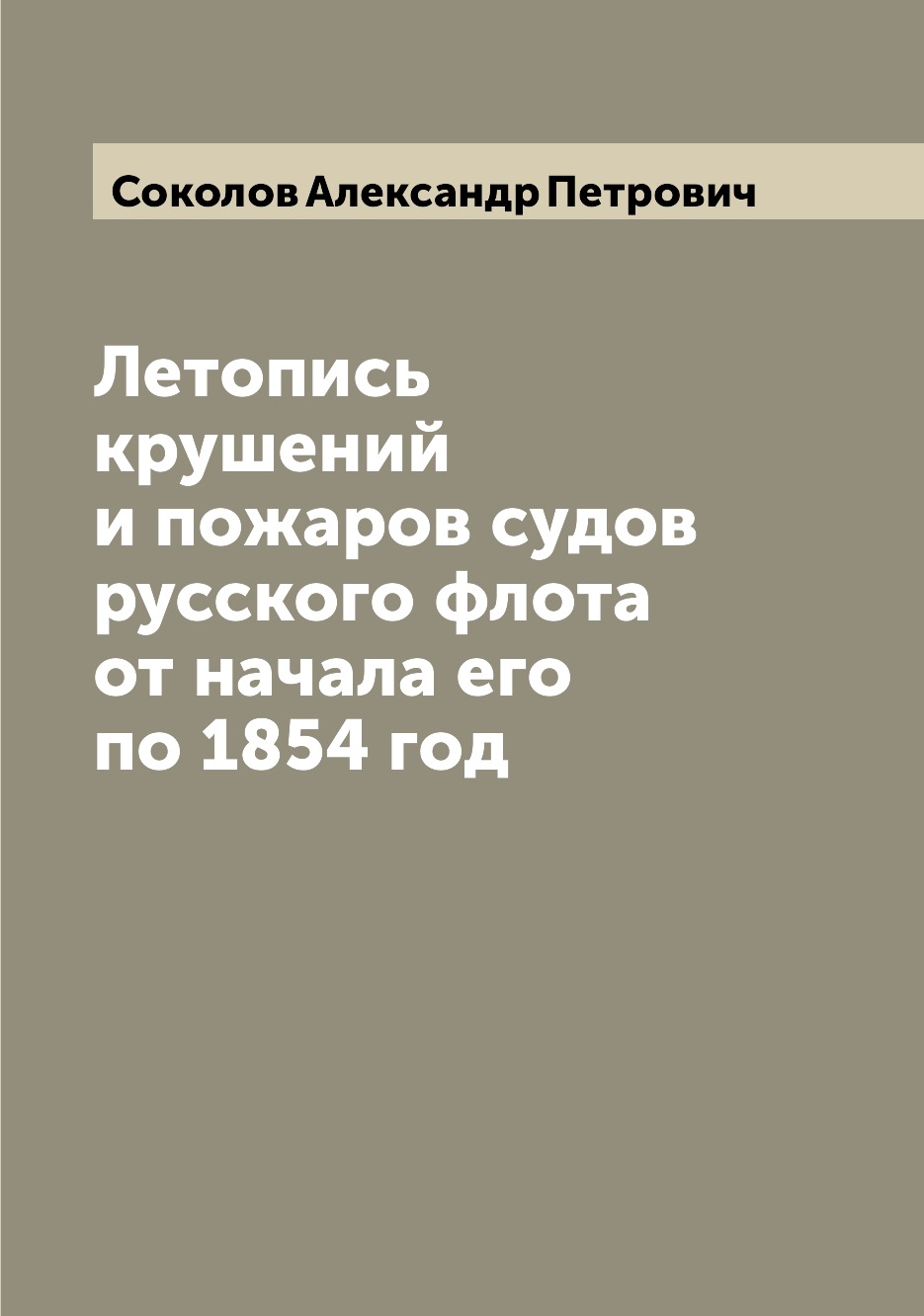 

Летопись крушений и пожаров судов русского флота от начала его по 1854 год