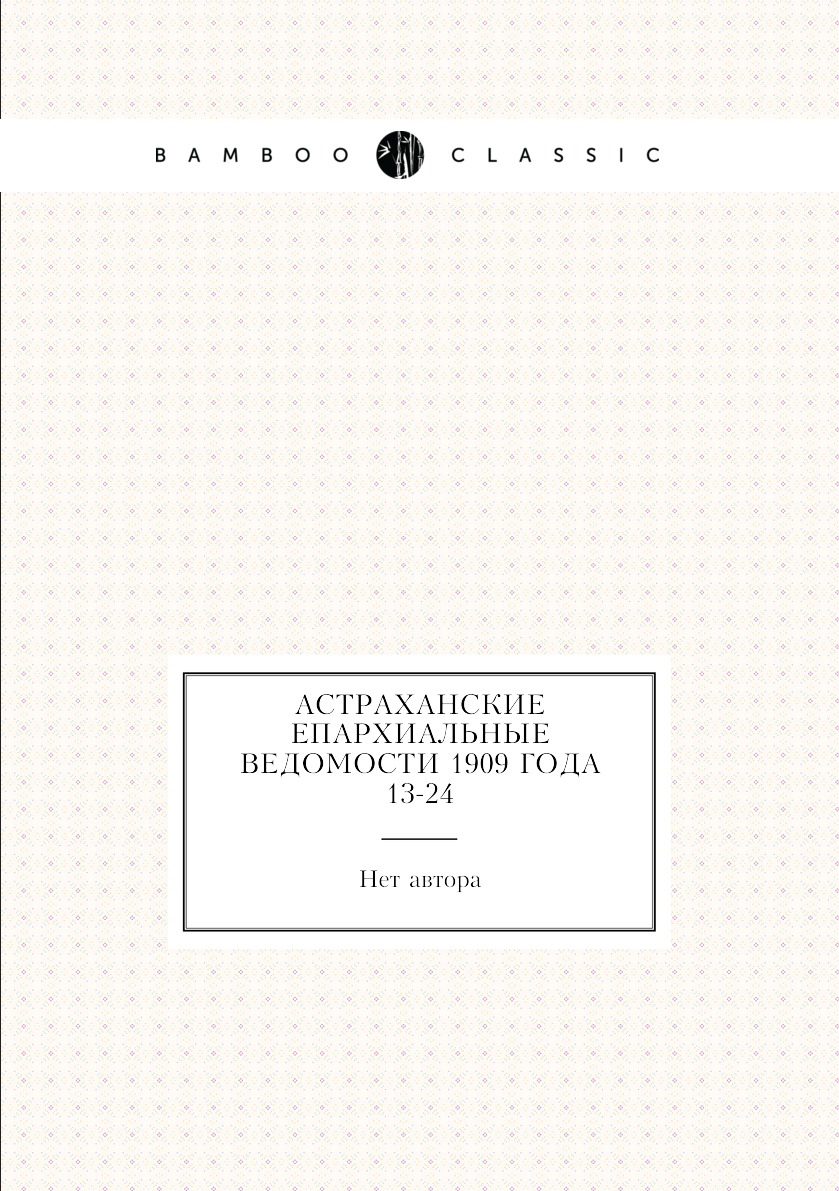 

Книга Астраханские епархиальные ведомости 1909 года № 13-24