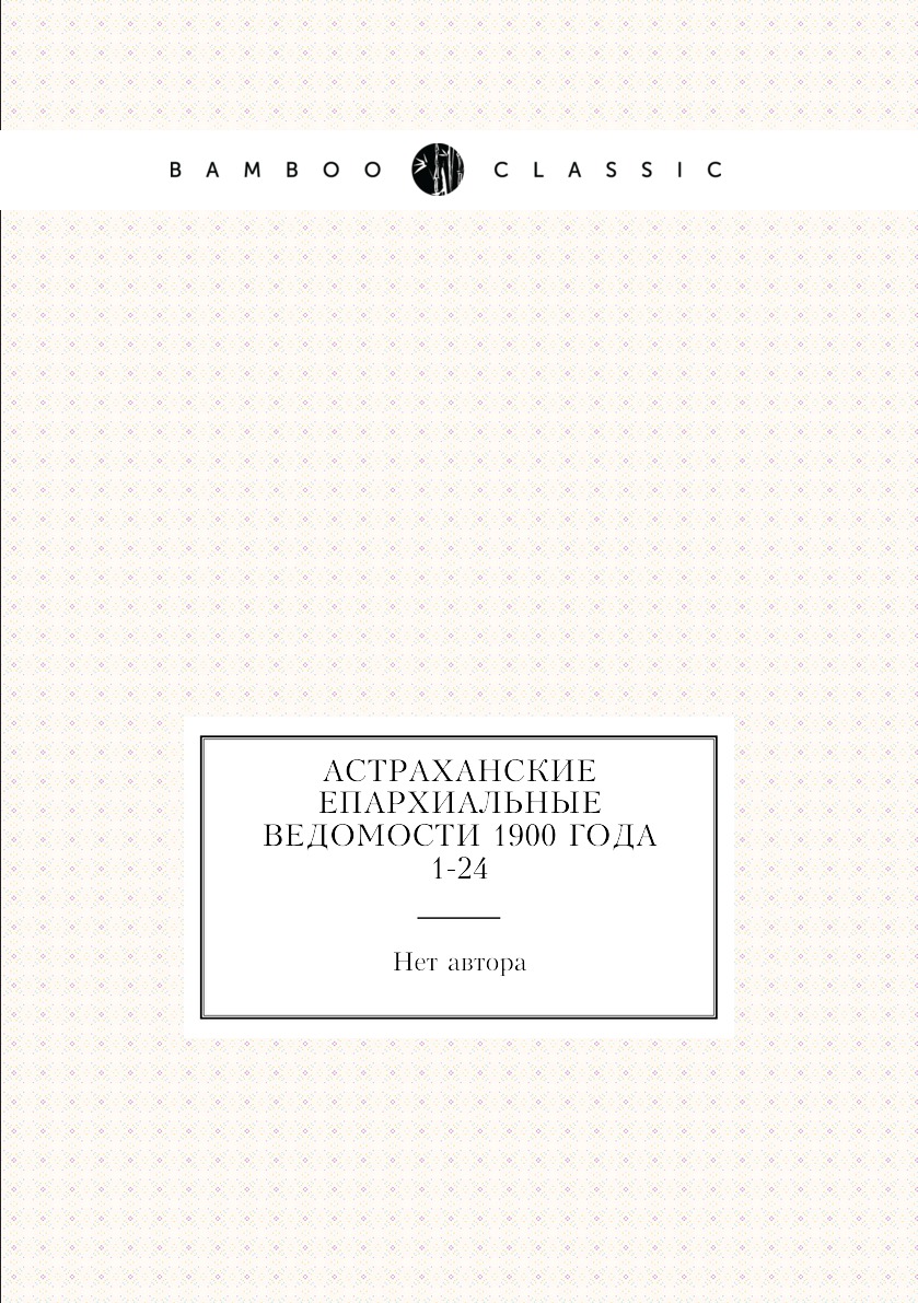 

Книга Астраханские епархиальные ведомости 1900 года № 1-24