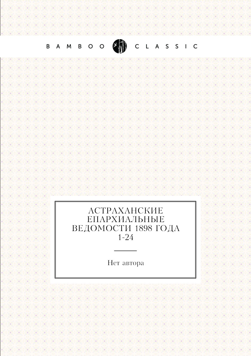 

Книга Астраханские епархиальные ведомости 1898 года № 1-24