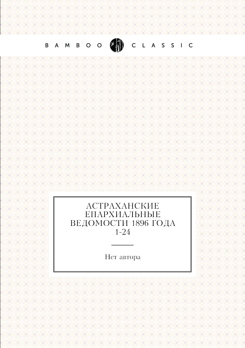 

Книга Астраханские епархиальные ведомости 1896 года № 1-24