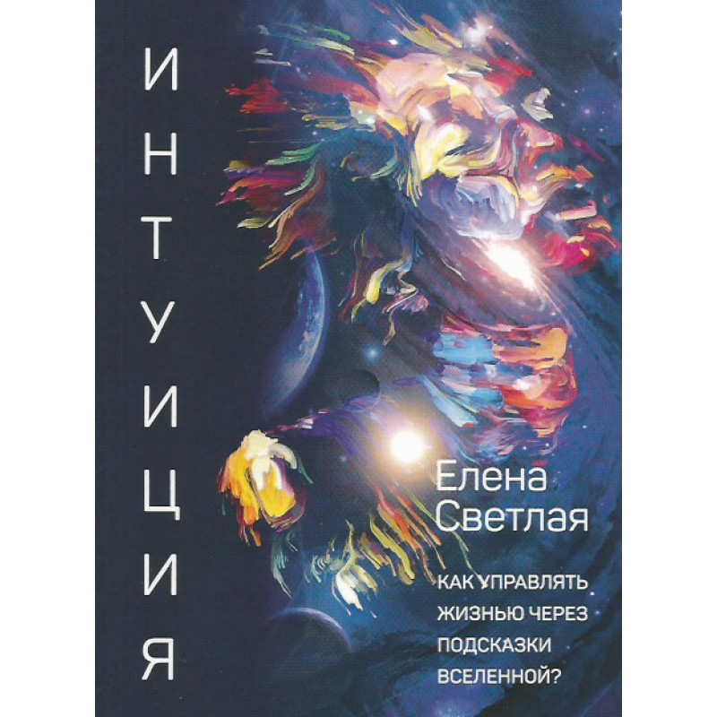 

Интуиция. Как управлять жизнью через подсказки Вселенной Елена Светлая