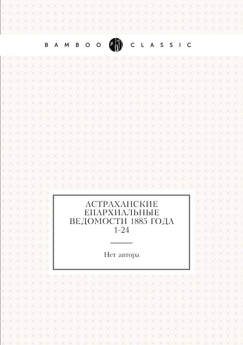 

Книга Астраханские епархиальные ведомости 1885 года № 1-24