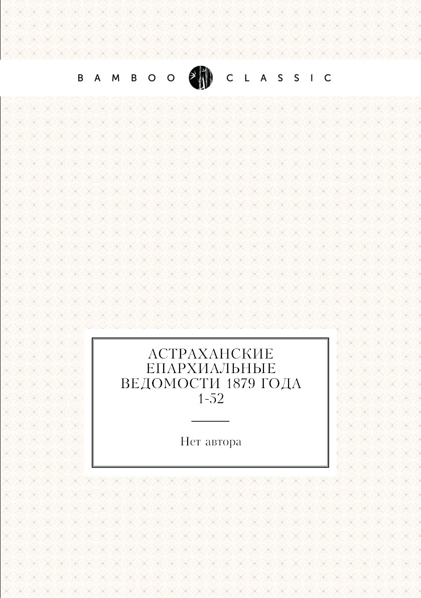 

Книга Астраханские епархиальные ведомости 1879 года № 1-52