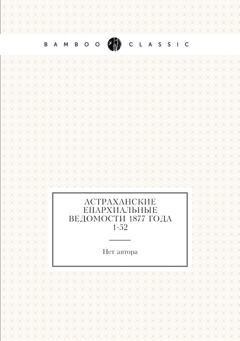 

Книга Астраханские епархиальные ведомости 1877 года № 1-52