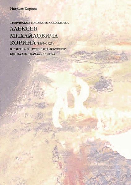 

Творческое наследие художника Алексея Михайловича Корина. 1865 – 1923..., Творческое наследие художника Алексея Михайловича Корина (1865 – 1923) в контексте русского искусства конца XIX – начала XX века