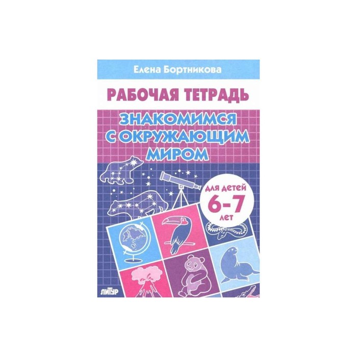 

Рабочая тетрадь для детей 6-7 лет "Знакомимся с окружающим миром", Бортникова Е. Ф.