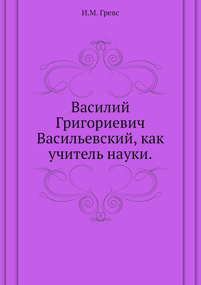 

Книга Василий Григориевич Васильевский, как учитель науки.