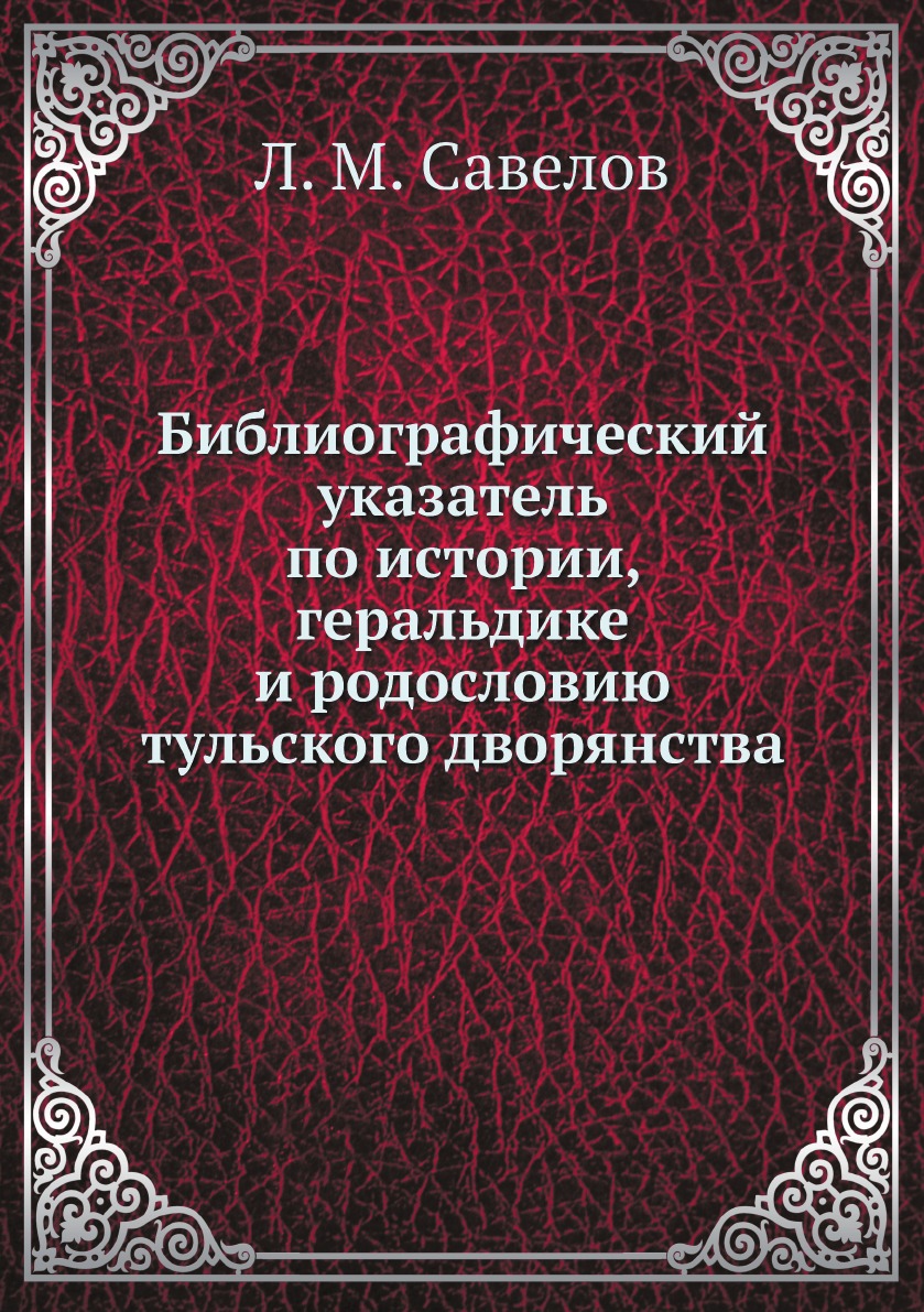 

Библиографический указатель по истории, геральдике и родословию тульского дворянства