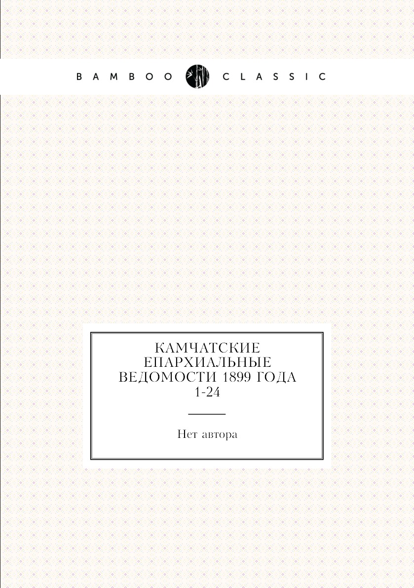 

Книга Камчатские епархиальные ведомости 1899 года № 1-24