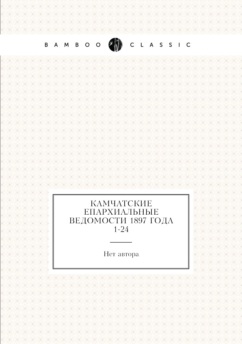 

Книга Камчатские епархиальные ведомости 1897 года № 1-24