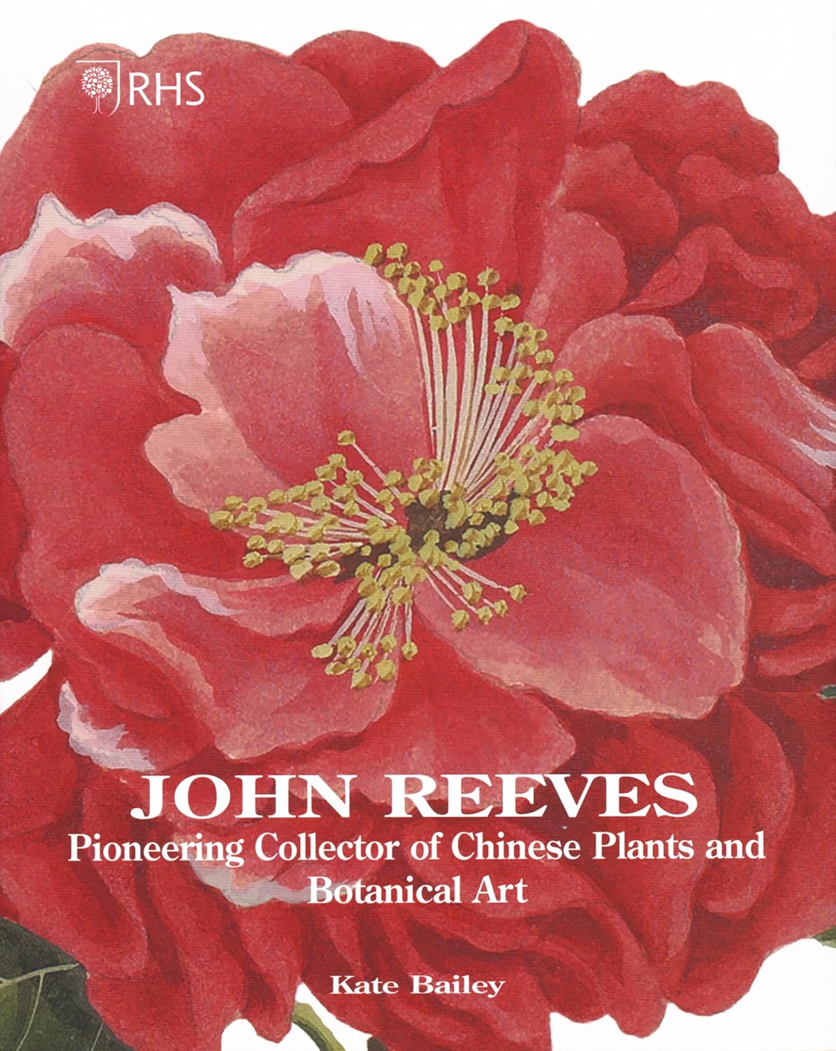 

RHS John Reeves: Pioneering Collector of Chinese Plants and Botanical Art. Bailey, Kate