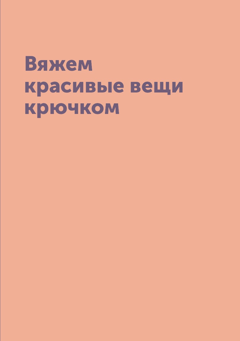 

Книга Вяжем красивые вещи крючком