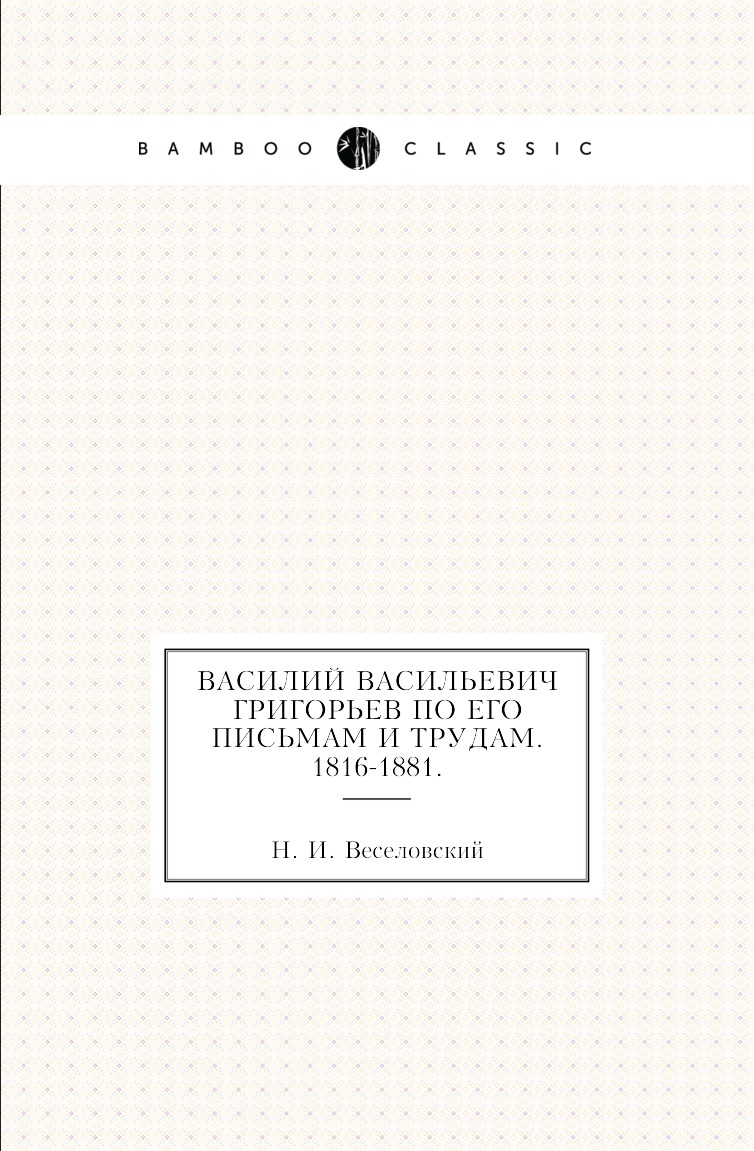 

Книга Василий Васильевич Григорьев по его письмам и трудам. 1816-1881.