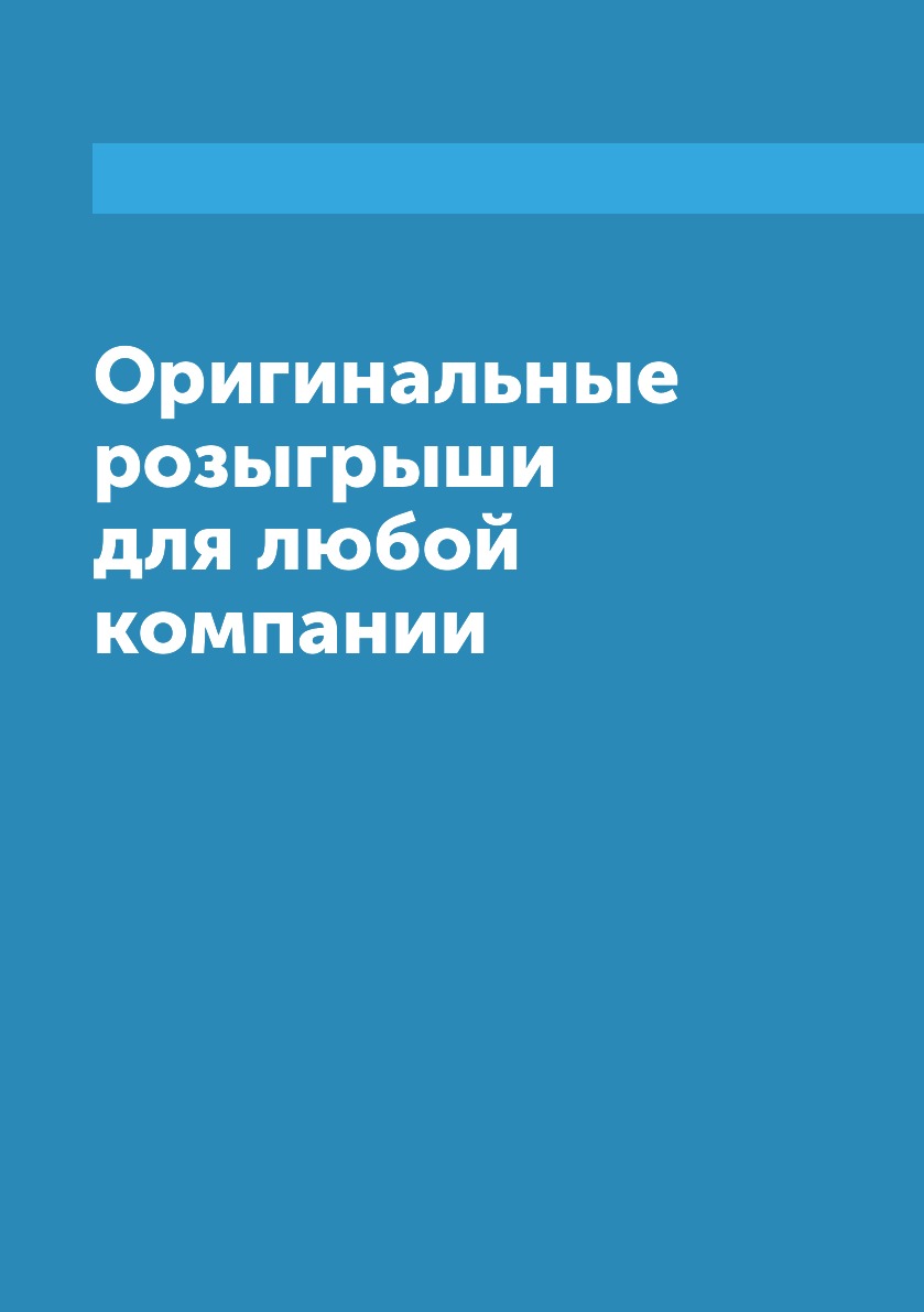 

Книга Оригинальные розыгрыши для любой компании