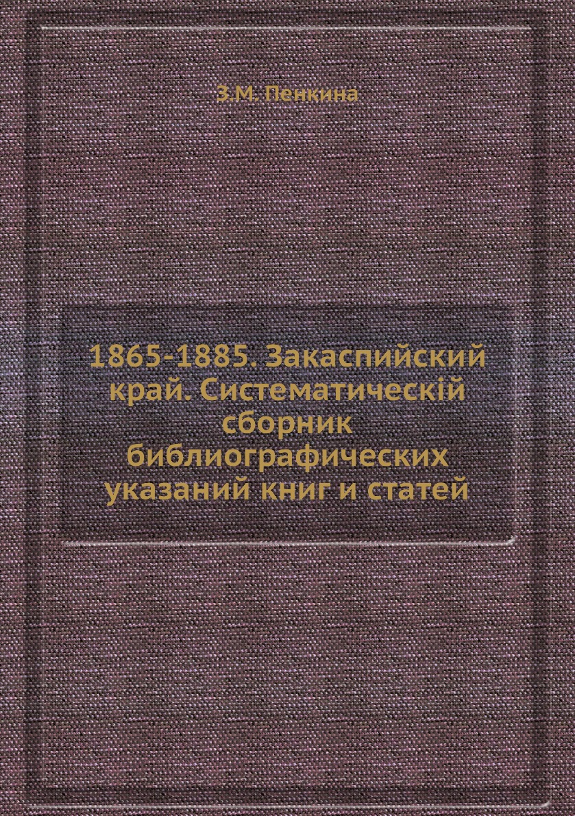 

Книга 1865-1885. Закаспийский край. Систематическiй сборник библиографических указаний ...